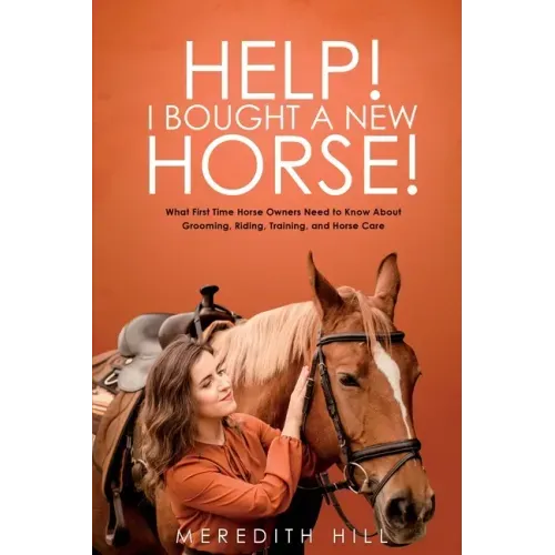 Help! I Bought a New Horse!: What First Time Horse Owners Need to Know About Grooming, Riding, Training, and Horse Care