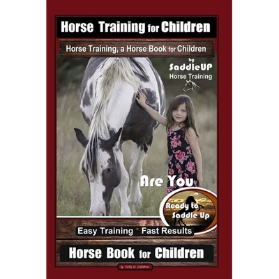 Horse Training for Children, Horse Training, a Horse Book for Children By SaddleUP Horse Training. Are You Ready to Saddle Up? Easy Training * Fast Re