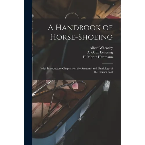 A Handbook of Horse-shoeing: With Introductory Chapters on the Anatomy and Physiology of the Horse's Foot
