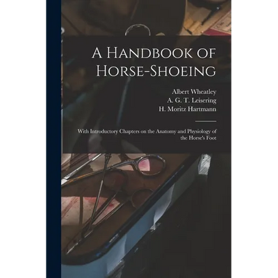 A Handbook of Horse-shoeing: With Introductory Chapters on the Anatomy and Physiology of the Horse's Foot