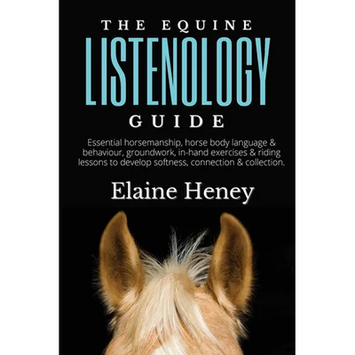 The Equine Listenology Guide - Essential horsemanship, horse body language & behaviour, groundwork, in-hand exercises & riding lessons to develop soft