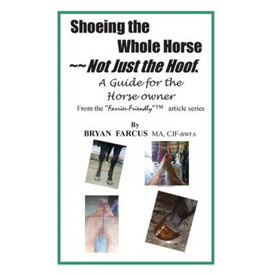 Shoeing the Whole Horse, Not just the Hoof: A guide for the horse owner