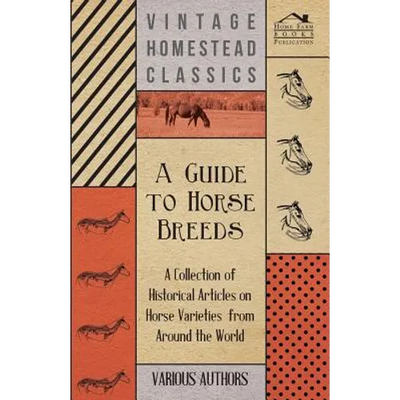 A Guide to Horse Breeds - A Collection of Historical Articles on Horse Varieties from Around the World