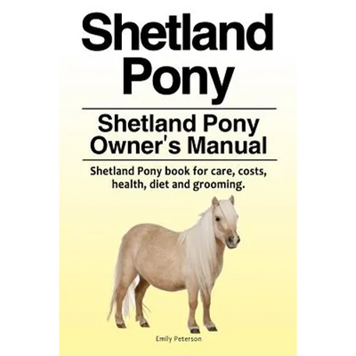 Shetland Pony. Shetland Pony Owner's Manual. Shetland Pony book for care, costs, health, diet and grooming.