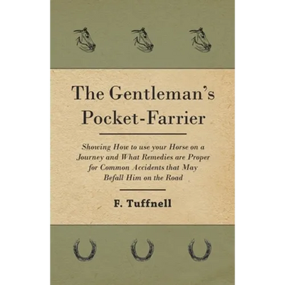 The Gentleman's Pocket-Farrier - Showing How to use your Horse on a Journey and What Remedies are Proper for Common Accidents that May Befall Him on t