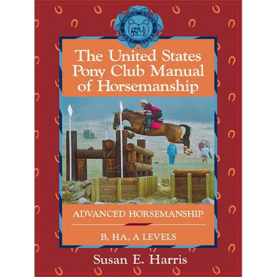 The United States Pony Club Manual of Horsemanship: Advanced Horsemanship B/Ha/A Levels