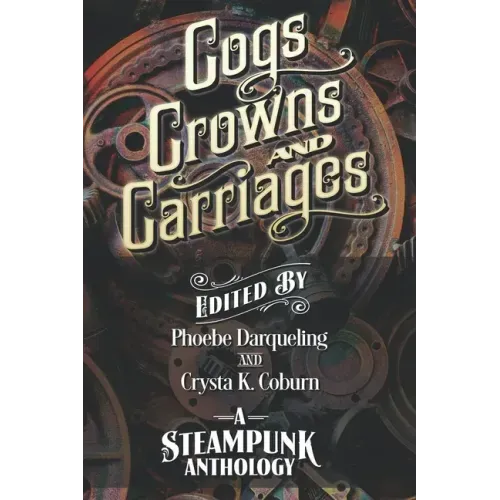Cogs, Crowns, and Carriages: A Steampunk Anthology (Second Edition)