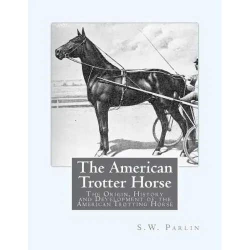 The American Trotter Horse: The Origin, History and Development of the American Trotting Horse