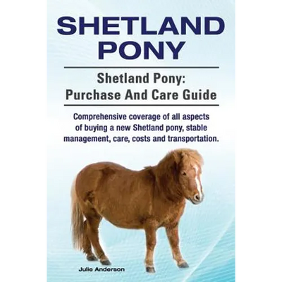 Shetland Pony. Shetland Pony: purchase and care guide. Comprehensive coverage of all aspects of buying a new Shetland pony, stable management, care,
