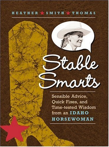 STABLE SMARTS: SENSIBLE ADVICE, QUICK FIXES, AND TIME-TESTED WISDOM FROM AN IDAHO HORSEWOMAN
