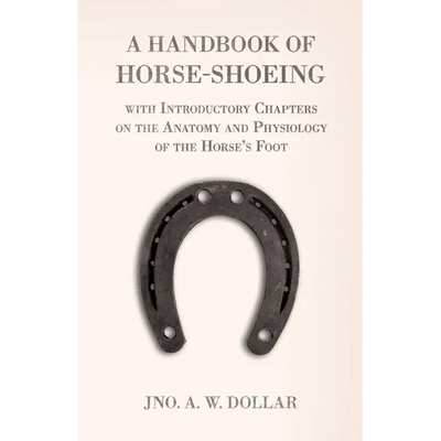 A Handbook of Horse-Shoeing with Introductory Chapters on the Anatomy and Physiology of the Horse's Foot