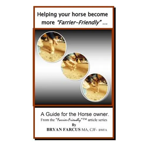 Helping your horse become more Farrier-Friendly: A guide for the horse owner.